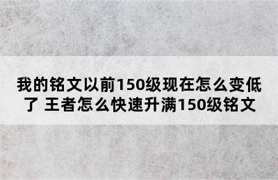 我的铭文以前150级现在怎么变低了 王者怎么快速升满150级铭文